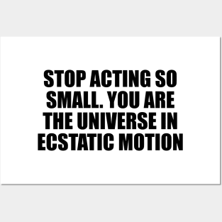 Stop acting so small. You are the universe in ecstatic motion Posters and Art